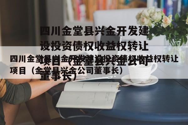 四川金堂县兴金开发建设投资债权收益权转让项目（金堂县兴金公司董事长）