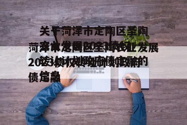 关于菏泽市定陶区圣陶农业发展2023债权转让计划政府债定融的信息