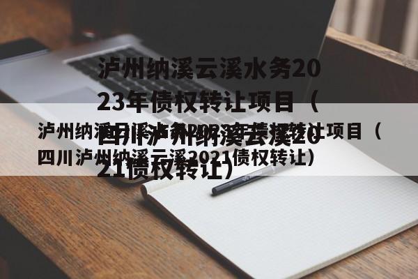 泸州纳溪云溪水务2023年债权转让项目（四川泸州纳溪云溪2021债权转让）