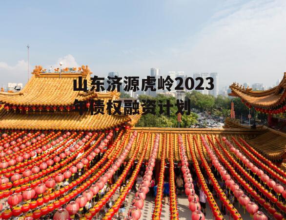 山东济源虎岭2023年债权融资计划