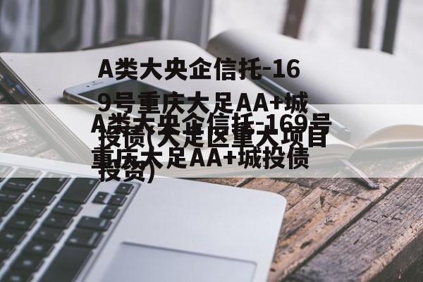 A类大央企信托-169号重庆大足AA+城投债(大足区重大项目投资)