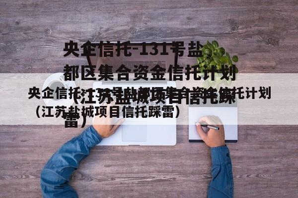 央企信托-131号盐都区集合资金信托计划（江苏盐城项目信托踩雷）