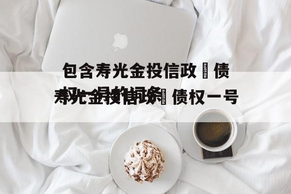 包含寿光金投信政‬债权一号的词条