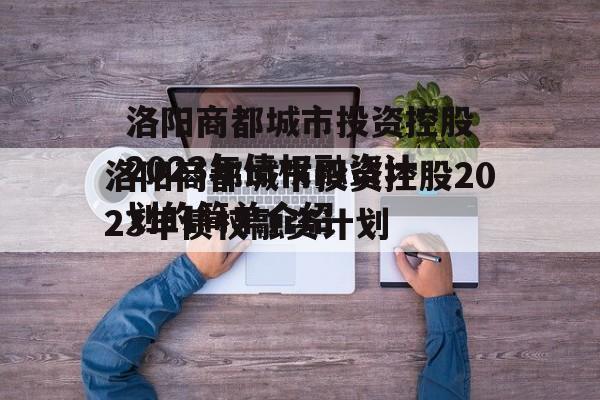 洛阳商都城市投资控股2023年债权融资计划的简单介绍