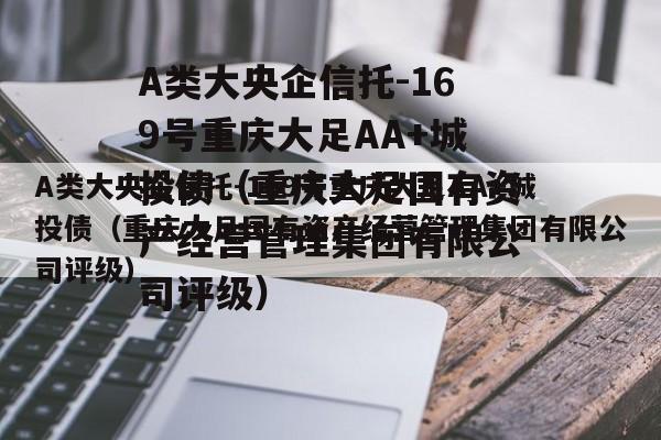 A类大央企信托-169号重庆大足AA+城投债（重庆大足国有资产经营管理集团有限公司评级）