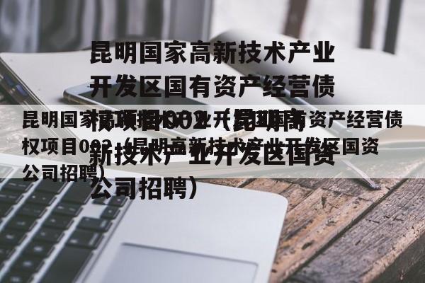 昆明国家高新技术产业开发区国有资产经营债权项目002（昆明高新技术产业开发区国资公司招聘）