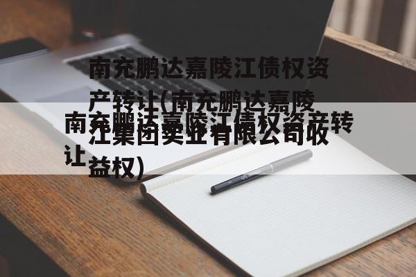 南充鹏达嘉陵江债权资产转让(南充鹏达嘉陵江集团实业有限公司收益权)