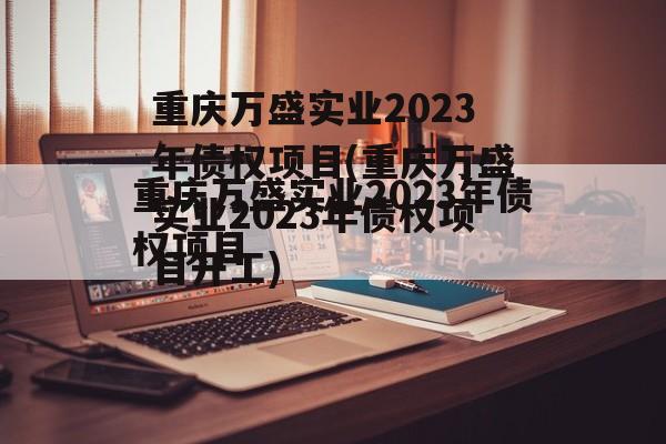 重庆万盛实业2023年债权项目(重庆万盛实业2023年债权项目开工)