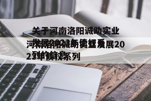 关于河南洛阳诚助实业发展2023年债权系列的信息