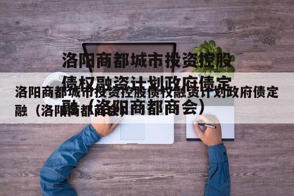 洛阳商都城市投资控股债权融资计划政府债定融（洛阳商都商会）