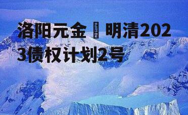 洛阳元金‬明清2023债权计划2号