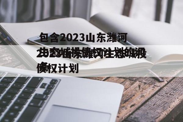 包含2023山东潍河生态城投债权计划的词条