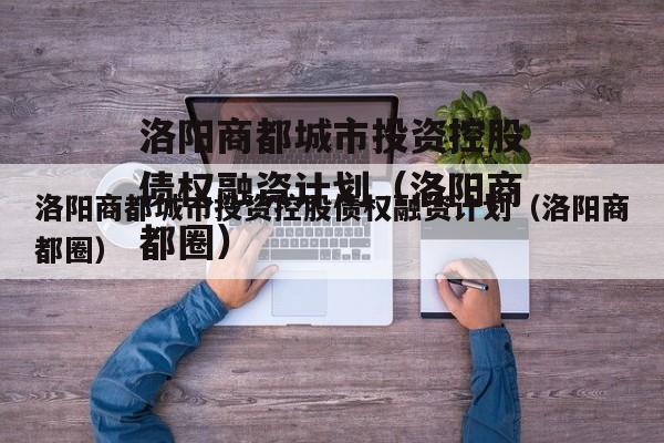 洛阳商都城市投资控股债权融资计划（洛阳商都圈）