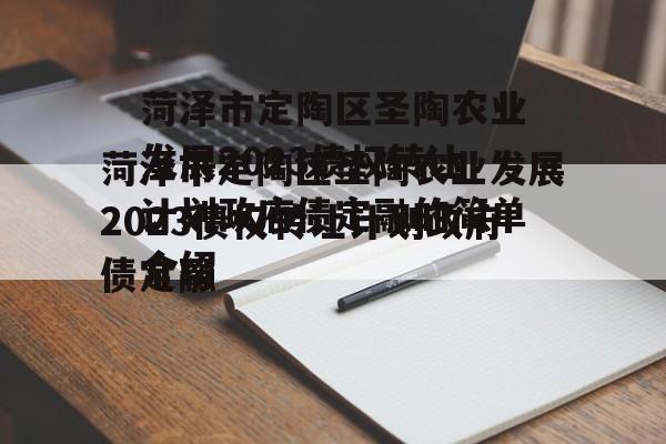 菏泽市定陶区圣陶农业发展2023债权转让计划政府债定融的简单介绍