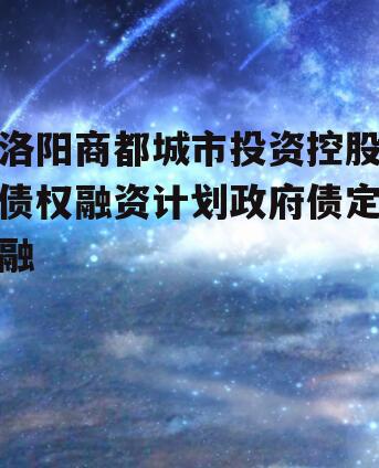 洛阳商都城市投资控股债权融资计划政府债定融