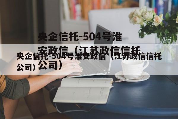 央企信托-504号淮安政信（江苏政信信托公司）