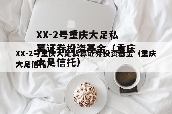 XX-2号重庆大足私募证券投资基金（重庆大足信托）