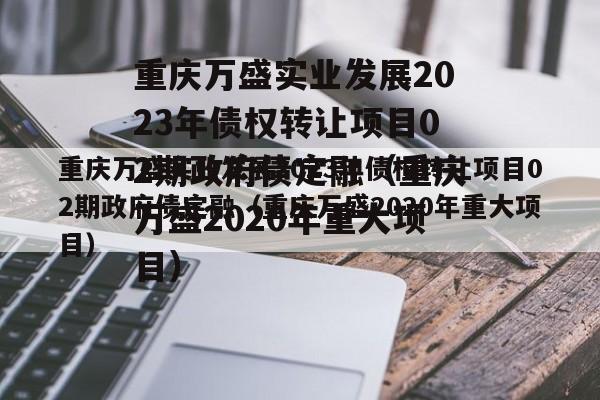 重庆万盛实业发展2023年债权转让项目02期政府债定融（重庆万盛2020年重大项目）