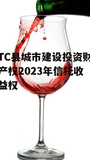 TC县城市建设投资财产权2023年信托收益权