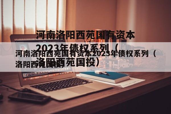 河南洛阳西苑国有资本2023年债权系列（洛阳西苑国投）