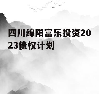 四川绵阳富乐投资2023债权计划