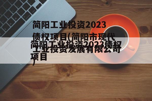 简阳工业投资2023债权项目(简阳市现代工业投资发展有限公司)