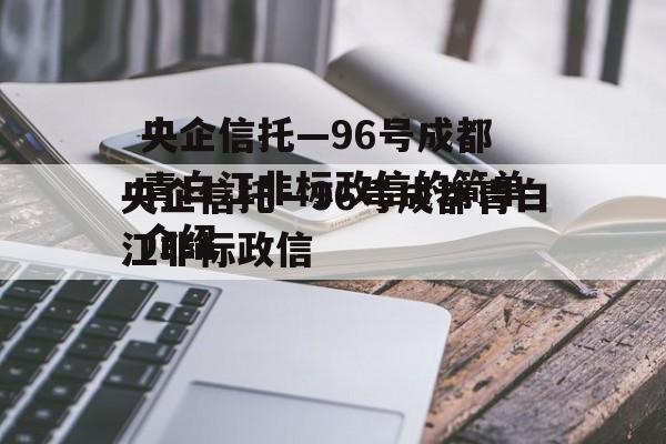 央企信托—96号成都青白江非标政信的简单介绍