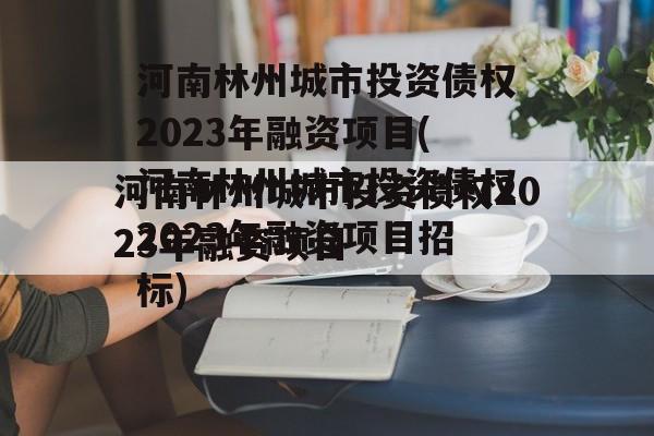 河南林州城市投资债权2023年融资项目(河南林州城市投资债权2023年融资项目招标)