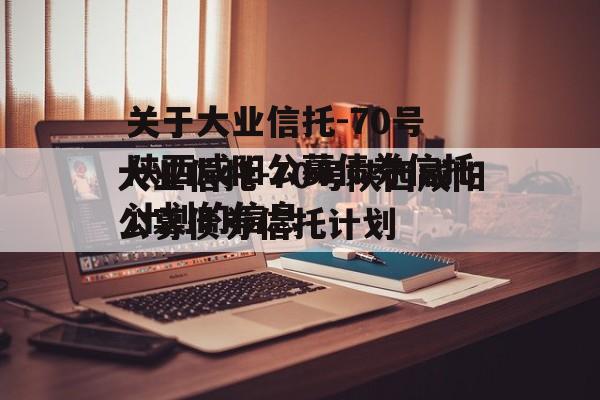 关于大业信托-70号陕西咸阳公募债券信托计划的信息