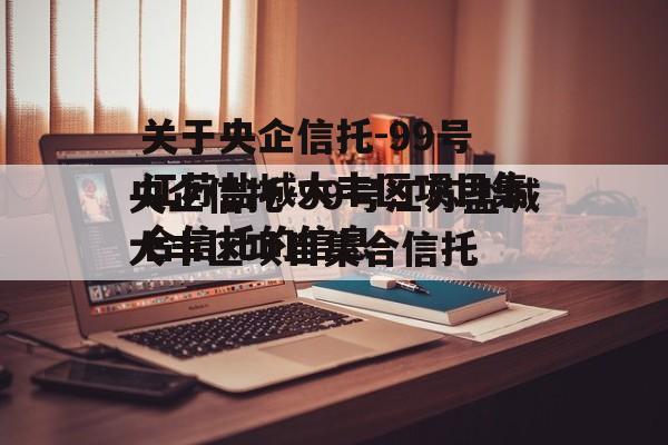 关于央企信托-99号江苏盐城大丰区项目集合信托的信息