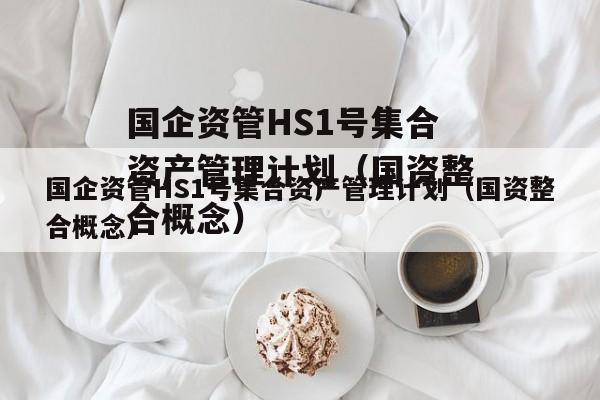 国企资管HS1号集合资产管理计划（国资整合概念）