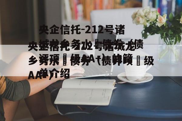 央企信托-212号诸城龙乡务水‬债券（债评项‬级AA+）的简单介绍