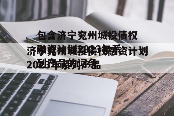 包含济宁兖州城投债权融资计划2023年系列产品的词条