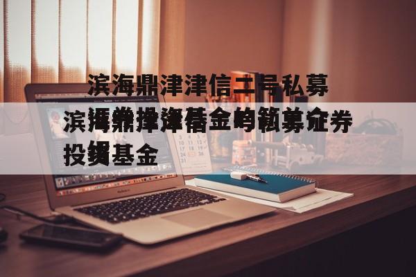 滨海鼎津津信二号私募证券投资基金的简单介绍