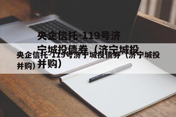 央企信托-119号济宁城投债券（济宁城投并购）