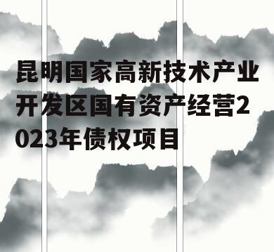 昆明国家高新技术产业开发区国有资产经营2023年债权项目