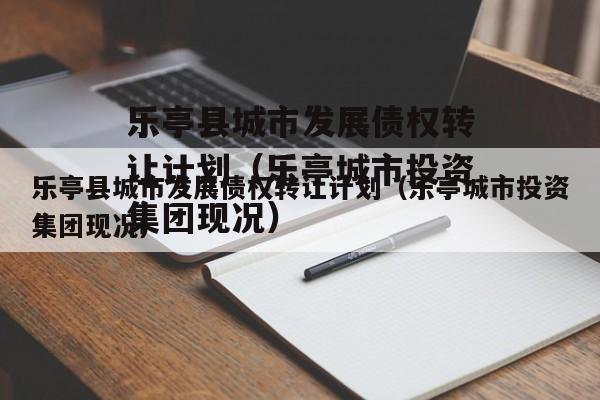 乐亭县城市发展债权转让计划（乐亭城市投资集团现况）