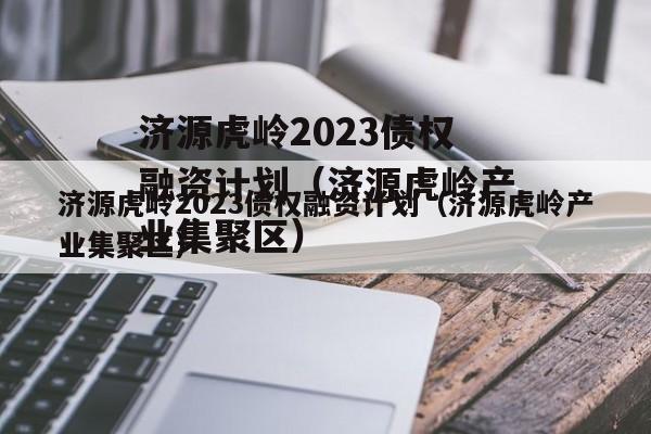 济源虎岭2023债权融资计划（济源虎岭产业集聚区）