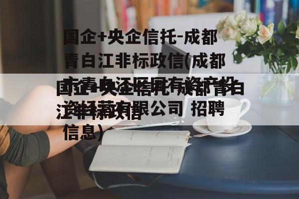 国企+央企信托-成都青白江非标政信(成都市青白江区国有资产投资经营有限公司 招聘信息)