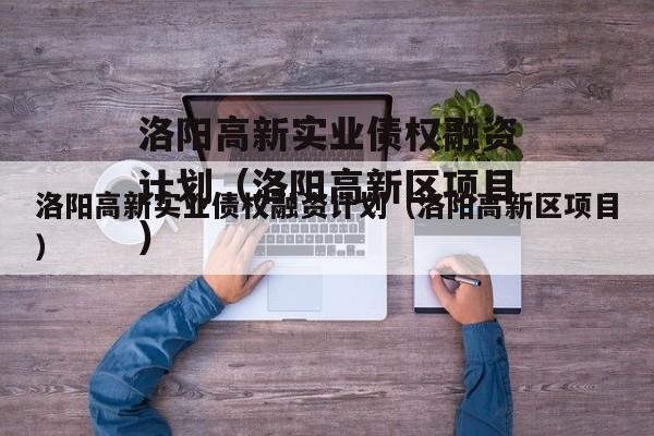 洛阳高新实业债权融资计划（洛阳高新区项目）