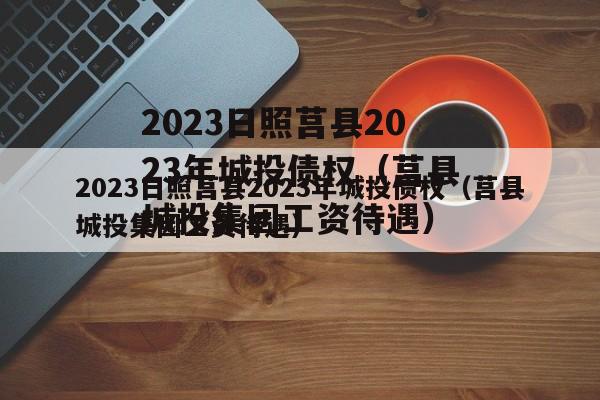 2023日照莒县2023年城投债权（莒县城投集团工资待遇）