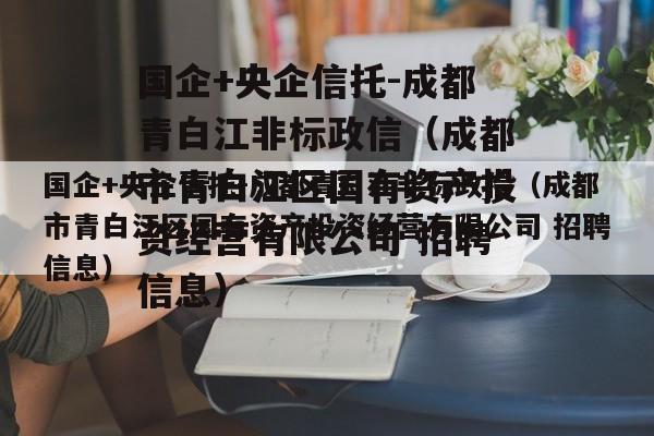 国企+央企信托-成都青白江非标政信（成都市青白江区国有资产投资经营有限公司 招聘信息）