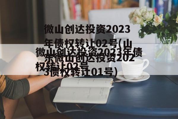 微山创达投资2023年债权转让02号(山东微山创达投资2023债权转让01号)