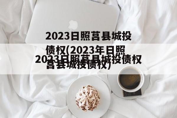 2023日照莒县城投债权(2023年日照莒县城投债权)