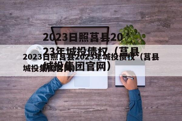 2023日照莒县2023年城投债权（莒县城投集团官网）