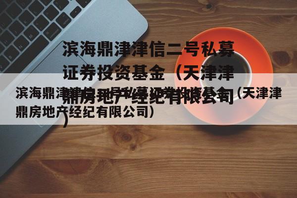 滨海鼎津津信二号私募证券投资基金（天津津鼎房地产经纪有限公司）