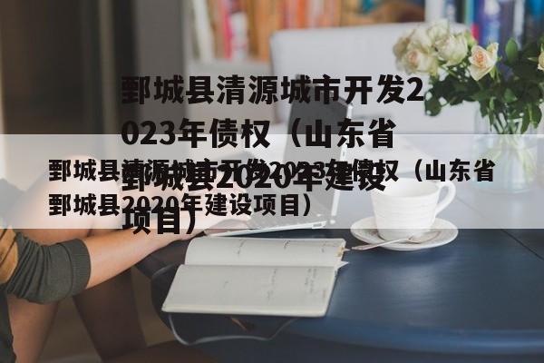 鄄城县清源城市开发2023年债权（山东省鄄城县2020年建设项目）