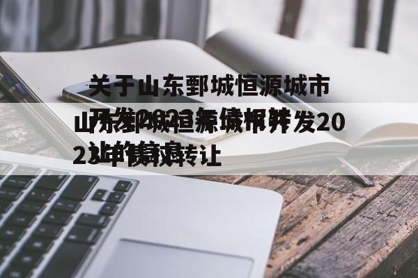 关于山东鄄城恒源城市开发2023年债权转让的信息