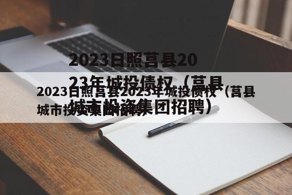 2023日照莒县2023年城投债权（莒县城市投资集团招聘）