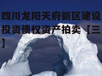 四川龙阳天府新区建设投资债权资产拍卖【三】